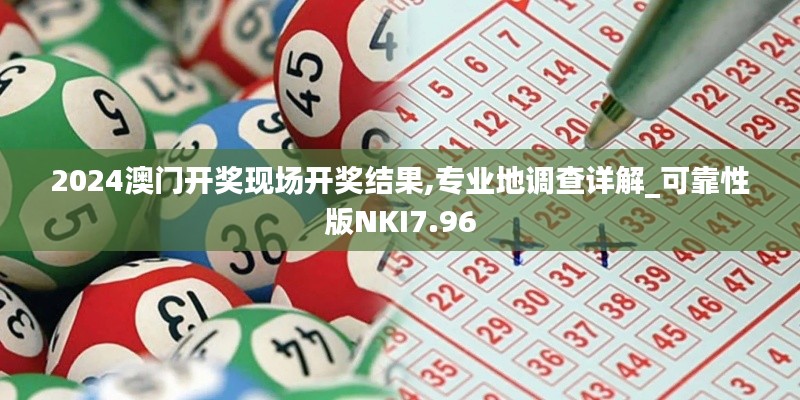 2024澳门开奖现场开奖结果,专业地调查详解_可靠性版NKI7.96