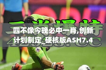 四不像今晚必中一肖,创新计划制定_硬核版ASH7.43