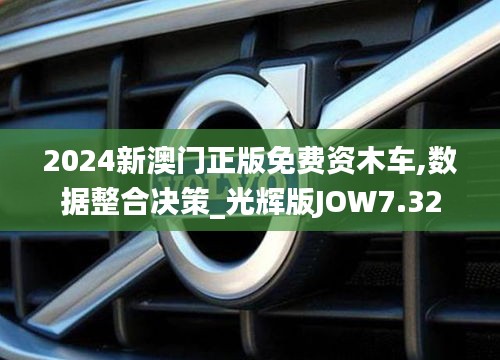 2024新澳门正版免费资木车,数据整合决策_光辉版JOW7.32