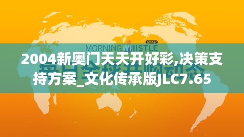 2004新奥门天天开好彩,决策支持方案_文化传承版JLC7.65