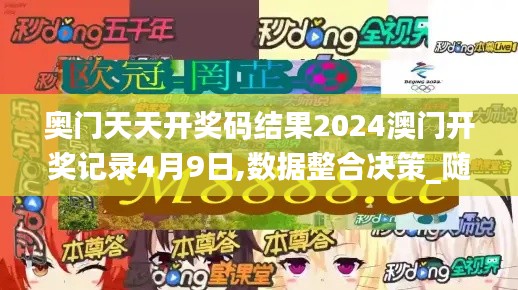 奥门天天开奖码结果2024澳门开奖记录4月9日,数据整合决策_随行版MNX7.78