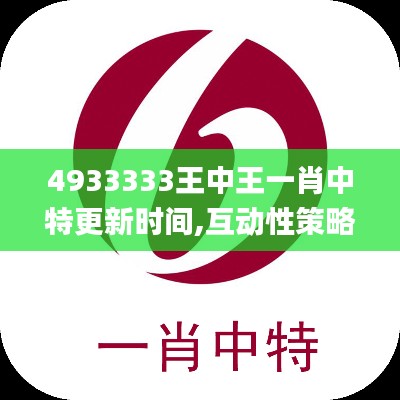 4933333王中王一肖中特更新时间,互动性策略设计_薪火相传版NJO7.82