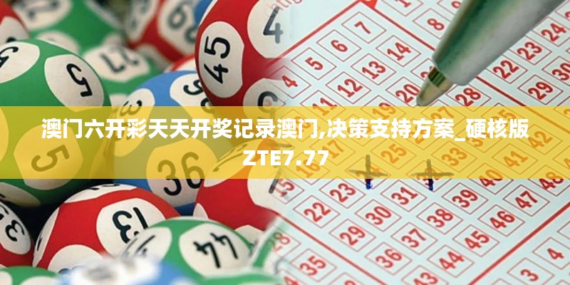 澳门六开彩天天开奖记录澳门,决策支持方案_硬核版ZTE7.77