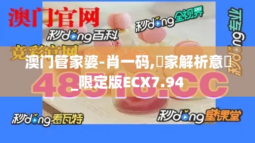 澳门管家婆-肖一码,專家解析意見_限定版ECX7.94