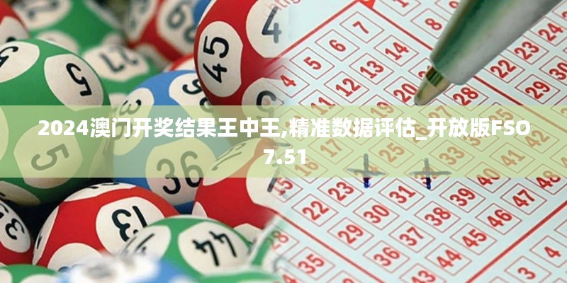 2024澳门开奖结果王中王,精准数据评估_开放版FSO7.51