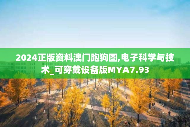 2024正版资料澳门跑狗图,电子科学与技术_可穿戴设备版MYA7.93