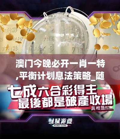 澳门今晚必开一肖一特,平衡计划息法策略_随机版XYI7.50