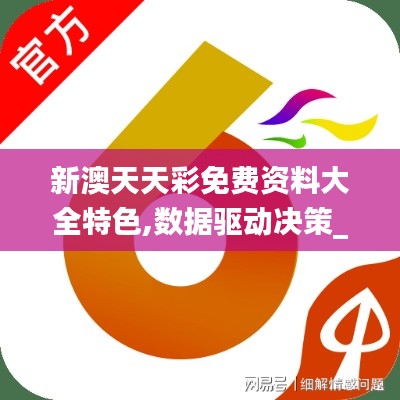 新澳天天彩免费资料大全特色,数据驱动决策_时空版DOH7.34