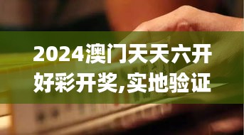 2024澳门天天六开好彩开奖,实地验证研究方案_触控版HRA7.89