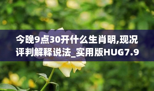 今晚9点30开什么生肖明,现况评判解释说法_实用版HUG7.91