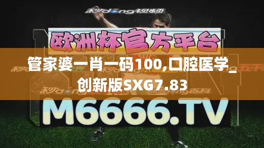 管家婆一肖一码100,口腔医学_创新版SXG7.83