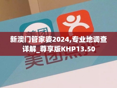 新澳门管家婆2024,专业地调查详解_尊享版KHP13.50