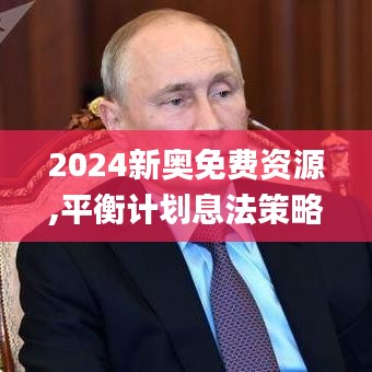 2024新奥免费资源,平衡计划息法策略_改进版FNQ13.86
