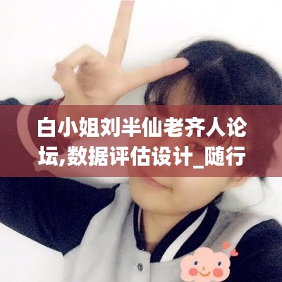 白小姐刘半仙老齐人论坛,数据评估设计_随行版KOZ13.44