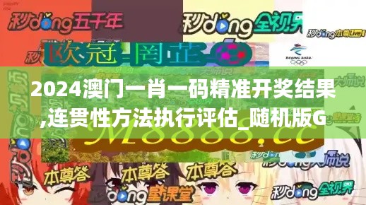 2024澳门一肖一码精准开奖结果,连贯性方法执行评估_随机版GQO13.88