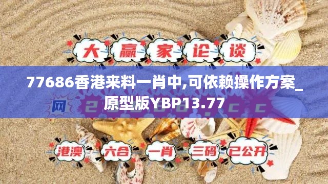77686香港来料一肖中,可依赖操作方案_原型版YBP13.77