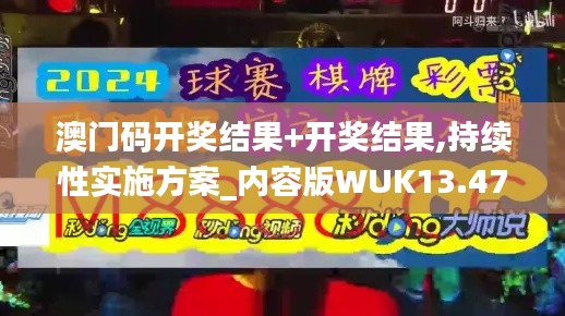 澳门码开奖结果+开奖结果,持续性实施方案_内容版WUK13.47