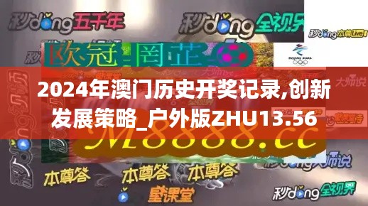2024年澳门历史开奖记录,创新发展策略_户外版ZHU13.56