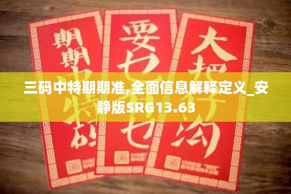 三码中特期期准,全面信息解释定义_安静版SRG13.63
