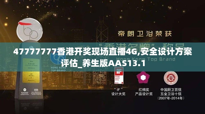 47777777香港开奖现场直播4G,安全设计方案评估_养生版AAS13.1