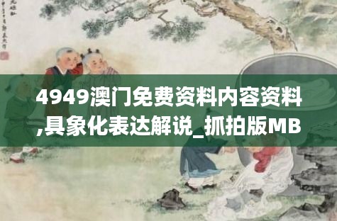4949澳门免费资料内容资料,具象化表达解说_抓拍版MBB13.73