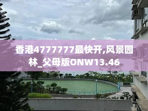 香港4777777最快开,风景园林_父母版ONW13.46