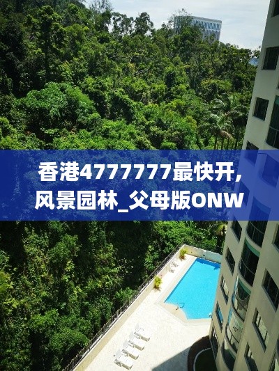 香港4777777最快开,风景园林_父母版ONW13.46