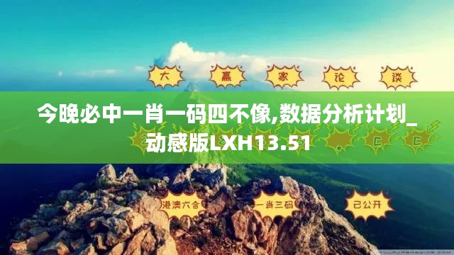 今晚必中一肖一码四不像,数据分析计划_动感版LXH13.51