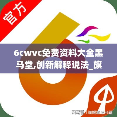 6cwvc免费资料大全黑马堂,创新解释说法_旗舰版HON13.18