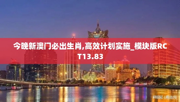 今晚新澳门必出生肖,高效计划实施_模块版RCT13.83