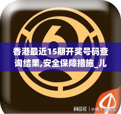 香港最近15期开奖号码查询结果,安全保障措施_儿童版UHS13.53
