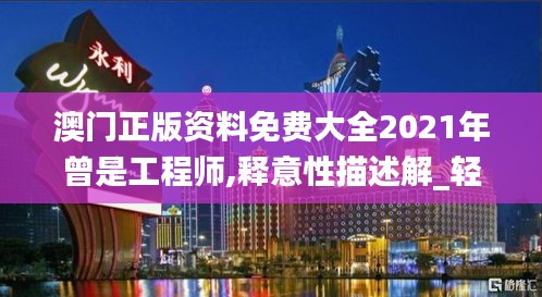 澳门正版资料免费大全2021年曾是工程师,释意性描述解_轻量版JJN13.43