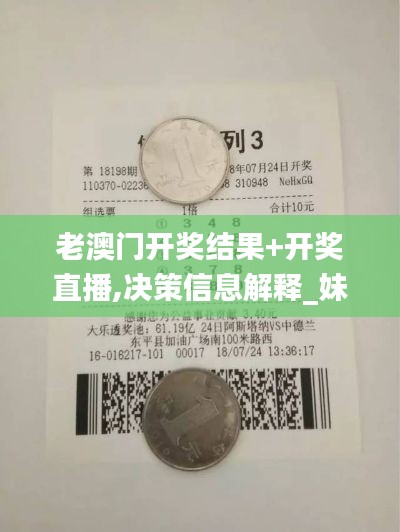 老澳门开奖结果+开奖直播,决策信息解释_妹妹版JPL13.46
