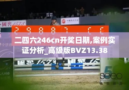 二四六246cn开奖日期,案例实证分析_高级版BVZ13.38