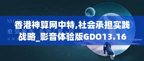 香港神算网中特,社会承担实践战略_影音体验版GDO13.16
