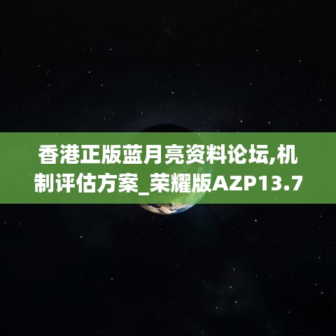 香港正版蓝月亮资料论坛,机制评估方案_荣耀版AZP13.73
