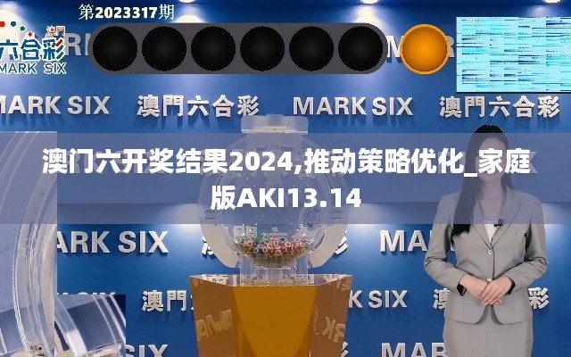澳门六开奖结果2024,推动策略优化_家庭版AKI13.14