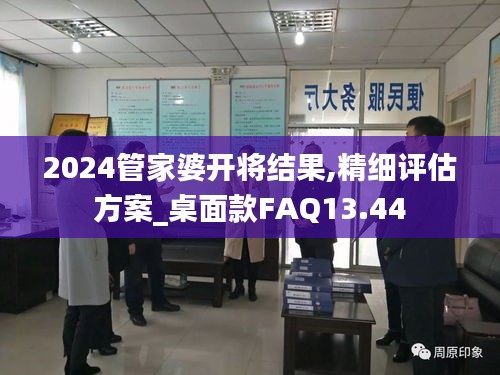 2024管家婆开将结果,精细评估方案_桌面款FAQ13.44