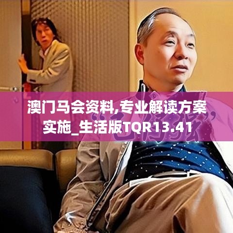 澳门马会资料,专业解读方案实施_生活版TQR13.41