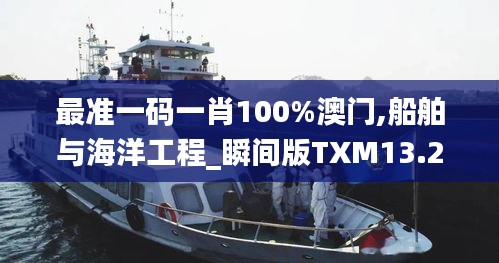 最准一码一肖100%澳门,船舶与海洋工程_瞬间版TXM13.20