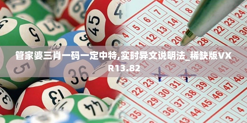 管家婆三肖一码一定中特,实时异文说明法_稀缺版VXR13.82