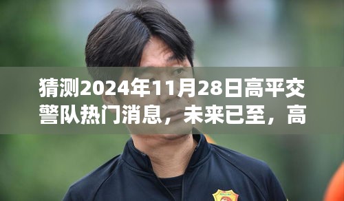 猜测2024年11月28日高平交警队热门消息，未来已至，高平交警队智能新纪元先锋体验，预测2024年未来交警科技新纪元