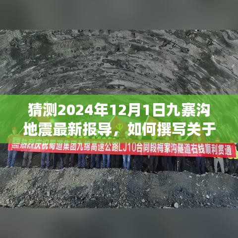 步骤指南，如何撰写关于猜测九寨沟未来地震的最新报导（以2024年12月1日为参考）