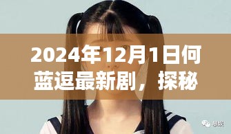 探秘时光小巷，何蓝逗2024年最新剧集独家揭秘