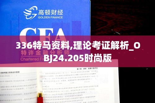 336特马资料,理论考证解析_OBJ24.205时尚版