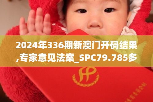 2024年336期新澳门开码结果,专家意见法案_SPC79.785多媒体版