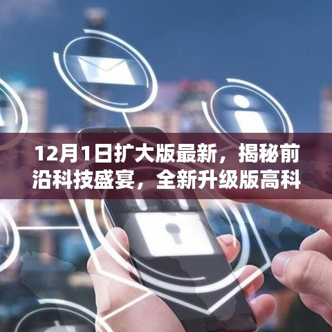 科技与生活的完美融合，最新前沿科技盛宴与全新升级版高科技产品揭秘（12月1日扩大版）