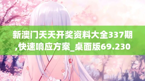 新澳门天天开奖资料大全337期,快速响应方案_桌面版69.230-7