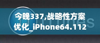 今晚337,战略性方案优化_iPhone64.112-2