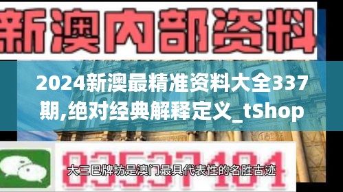 2024新澳最精准资料大全337期,绝对经典解释定义_tShop23.593-5